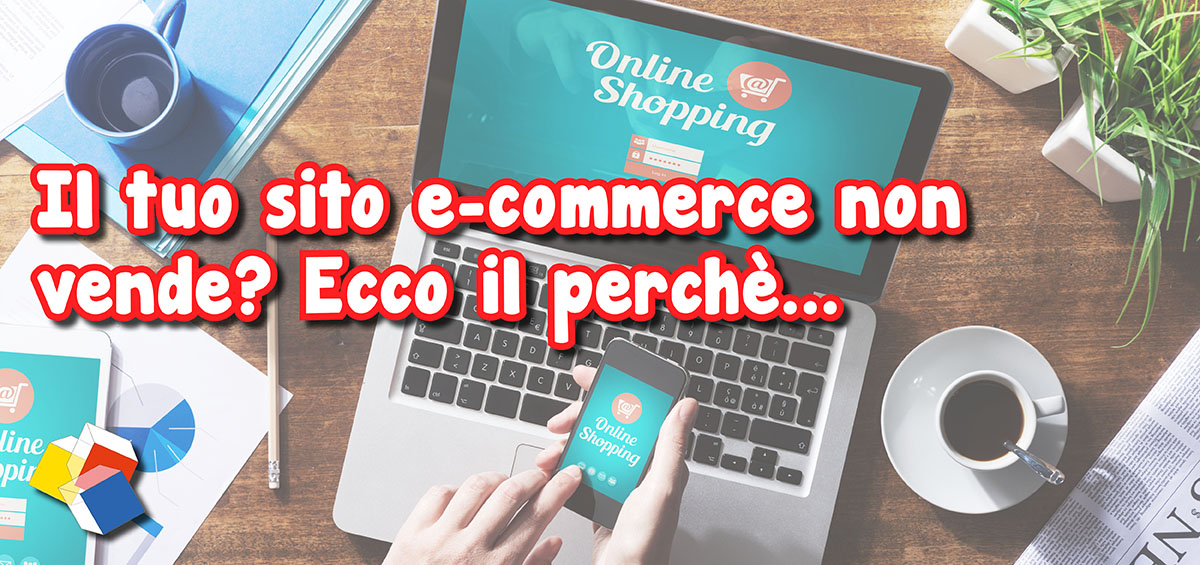 Il tuo sito e-commerce non vende? Ecco il perché